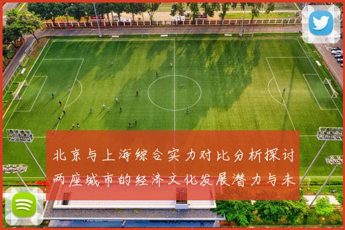 北京与上海综合实力对比分析探讨两座城市的经济文化发展潜力与未来趋势