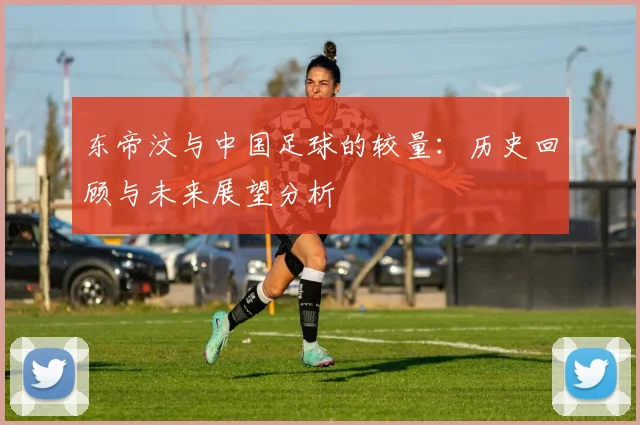 东帝汶与中国足球的较量：历史回顾与未来展望分析